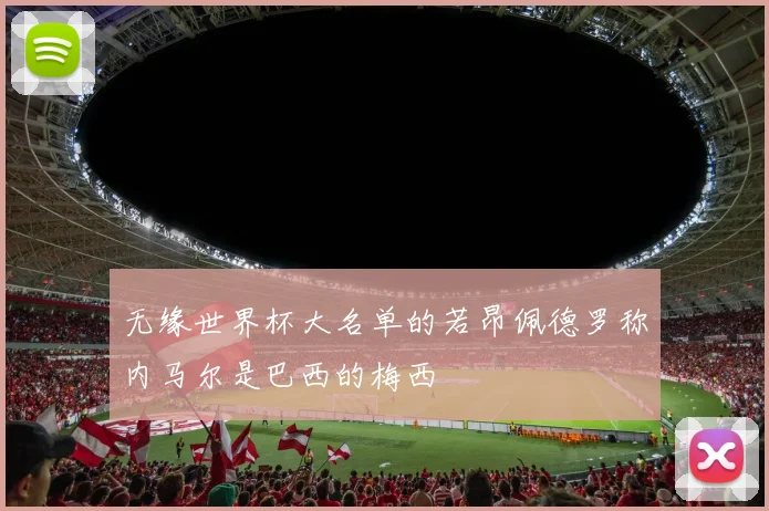 无缘世界杯大名单的若昂佩德罗称内马尔是巴西的梅西
