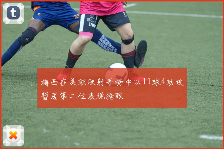梅西在美职联射手榜中以11球4助攻暂居第二位表现抢眼