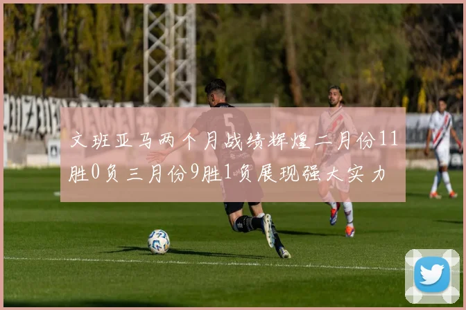 文班亚马两个月战绩辉煌二月份11胜0负三月份9胜1负展现强大实力