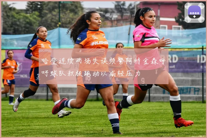 哈登连续两场失误频繁阿特金森呼吁球队积极跑动以减轻压力