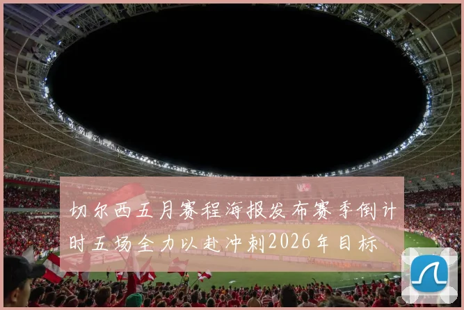 切尔西五月赛程海报发布赛季倒计时五场全力以赴冲刺2026年目标